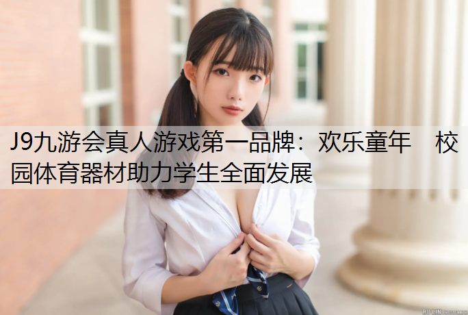 J9九游会真人游戏第一品牌：欢乐童年　校园体育器材助力学生全面发展