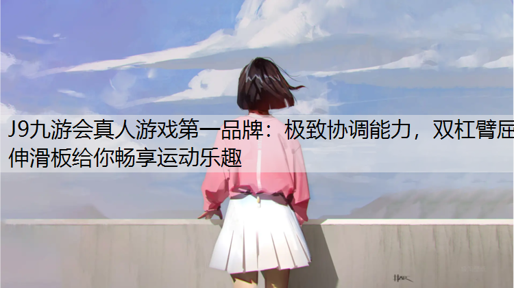 J9九游会真人游戏第一品牌：极致协调能力，双杠臂屈伸滑板给你畅享运动乐趣