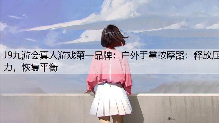 J9九游会真人游戏第一品牌：户外手掌按摩器：释放压力，恢复平衡